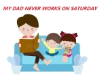 MY DAD NEVER WORKS ON SATURDAY.