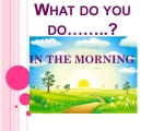 WHAT DO YOU DO IN THE MORNING? 