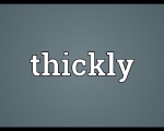 THICKLY